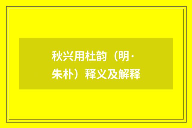 秋兴用杜韵（明·朱朴）释义及解释