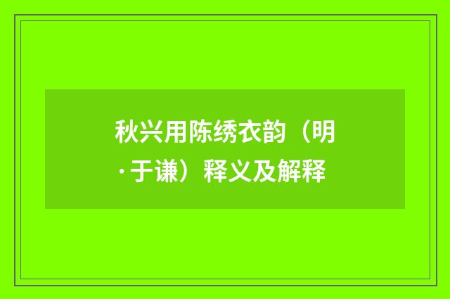 秋兴用陈绣衣韵（明·于谦）释义及解释