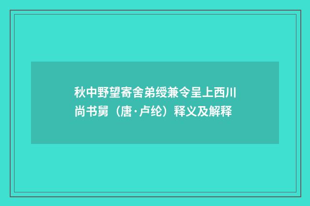 秋中野望寄舍弟绶兼令呈上西川尚书舅（唐·卢纶）释义及解释