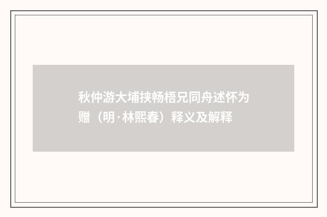 秋仲游大埔挟畅梧兄同舟述怀为赠（明·林熙春）释义及解释