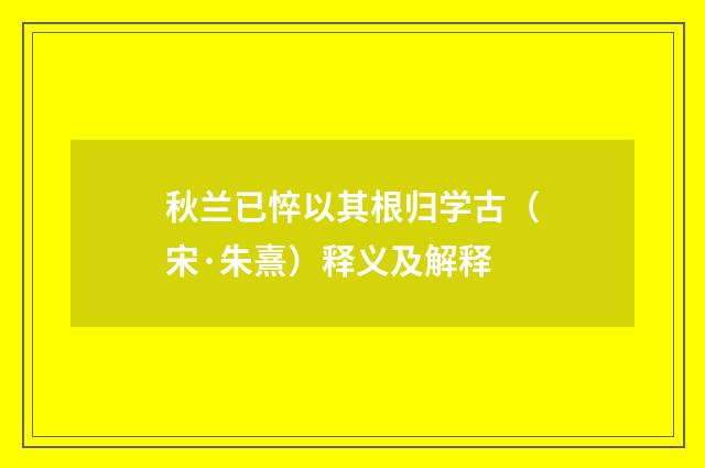 秋兰已悴以其根归学古（宋·朱熹）释义及解释