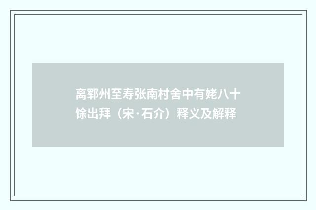 离郓州至寿张南村舍中有姥八十馀出拜（宋·石介）释义及解释