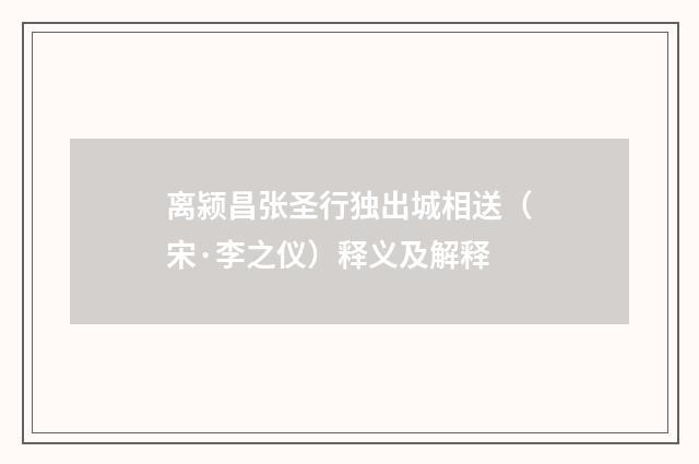 离颍昌张圣行独出城相送（宋·李之仪）释义及解释
