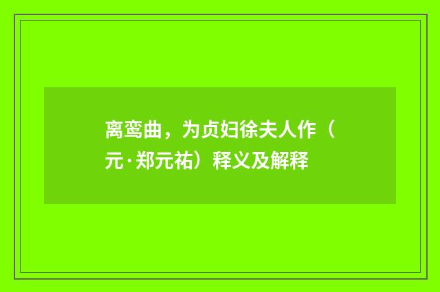 离鸾曲，为贞妇徐夫人作（元·郑元祐）释义及解释