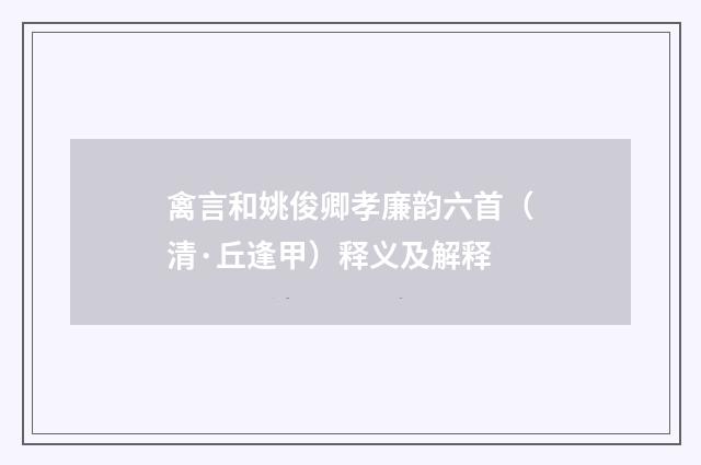 禽言和姚俊卿孝廉韵六首（清·丘逢甲）释义及解释