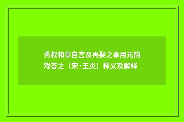 秀叔和章自言及再娶之事用元韵戏答之（宋·王炎）释义及解释