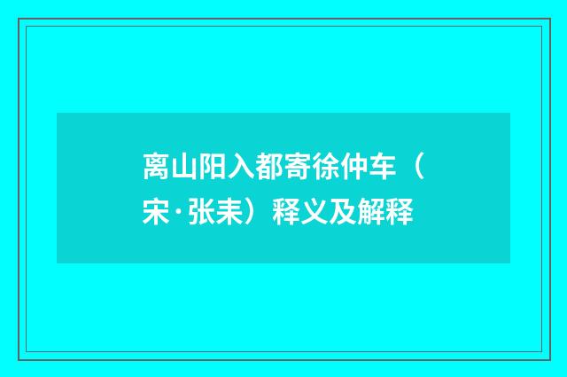 离山阳入都寄徐仲车（宋·张耒）释义及解释