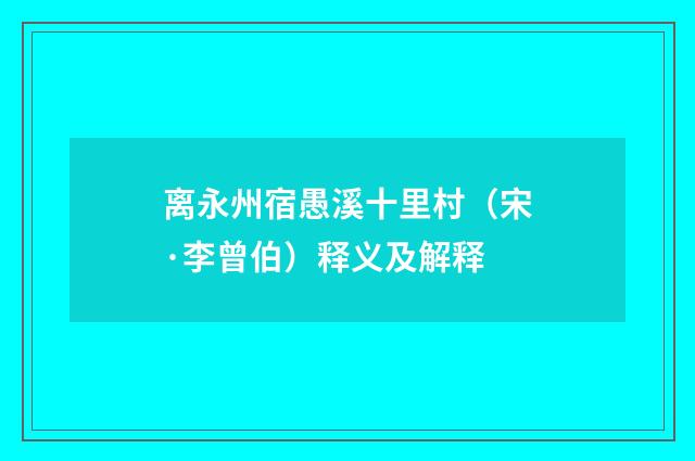 离永州宿愚溪十里村（宋·李曾伯）释义及解释