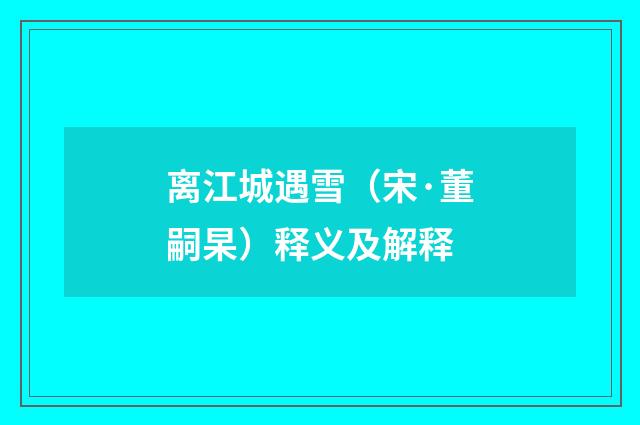 离江城遇雪（宋·董嗣杲）释义及解释