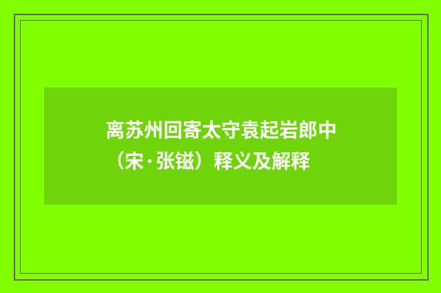 离苏州回寄太守袁起岩郎中（宋·张镃）释义及解释