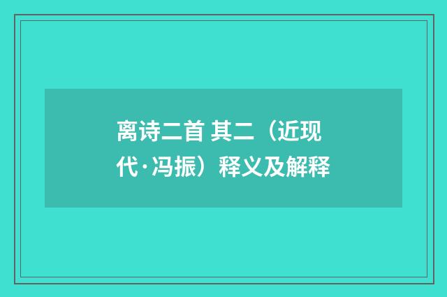 离诗二首 其二（近现代·冯振）释义及解释