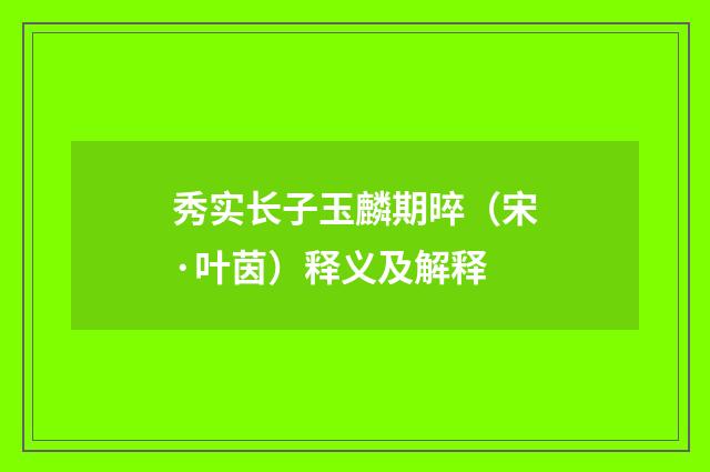 秀实长子玉麟期晬（宋·叶茵）释义及解释
