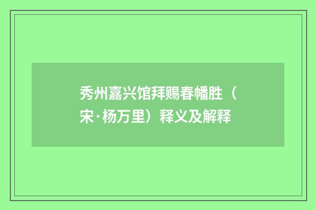 秀州嘉兴馆拜赐春幡胜（宋·杨万里）释义及解释
