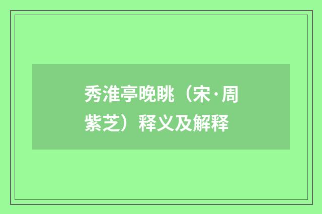 秀淮亭晚眺（宋·周紫芝）释义及解释