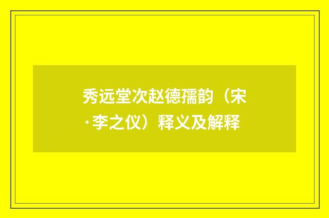 秀远堂次赵德孺韵（宋·李之仪）释义及解释