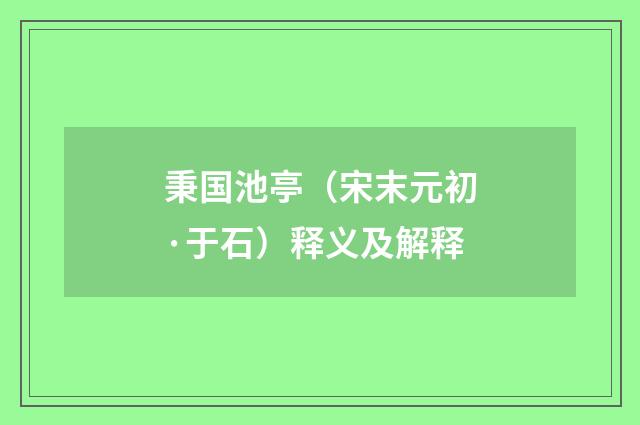 秉国池亭（宋末元初·于石）释义及解释