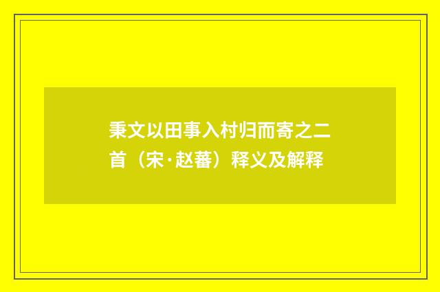 秉文以田事入村归而寄之二首（宋·赵蕃）释义及解释