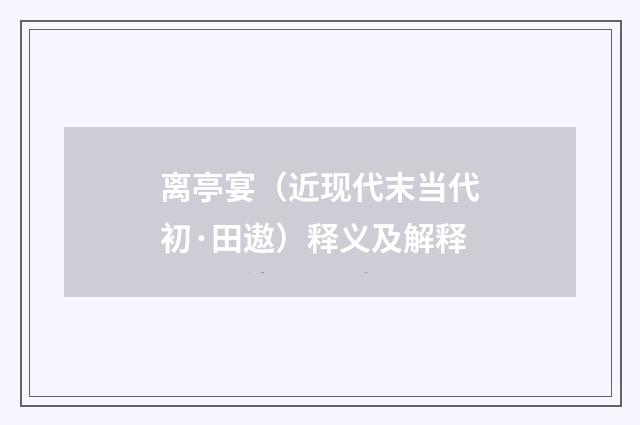 离亭宴（近现代末当代初·田遨）释义及解释
