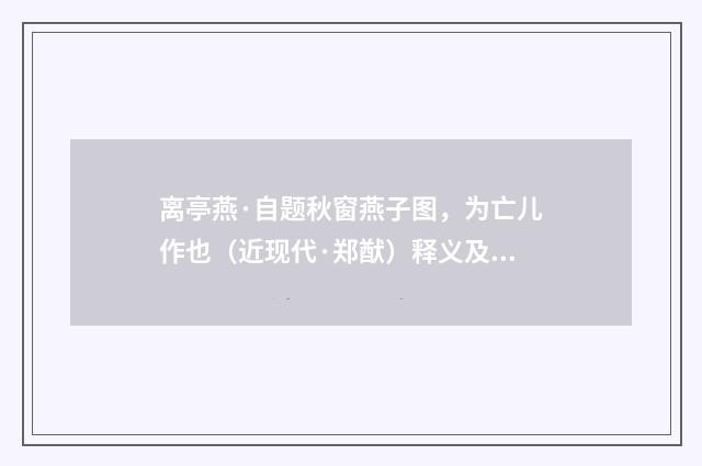 离亭燕·自题秋窗燕子图，为亡儿作也（近现代·郑猷）释义及解释