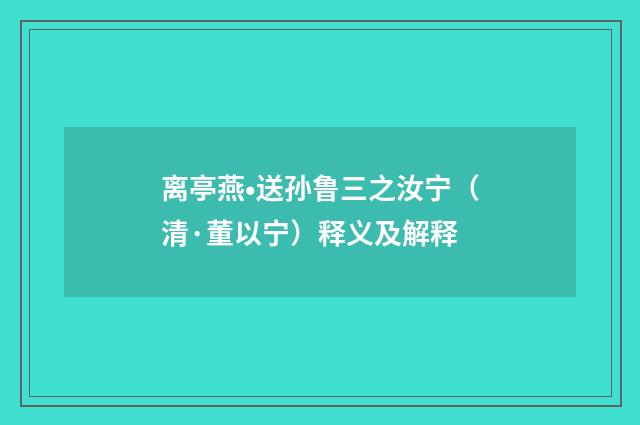 离亭燕•送孙鲁三之汝宁（清·董以宁）释义及解释