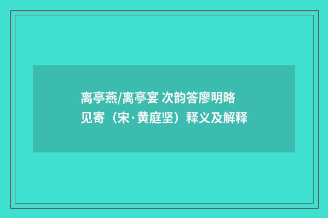 离亭燕/离亭宴 次韵答廖明略见寄（宋·黄庭坚）释义及解释