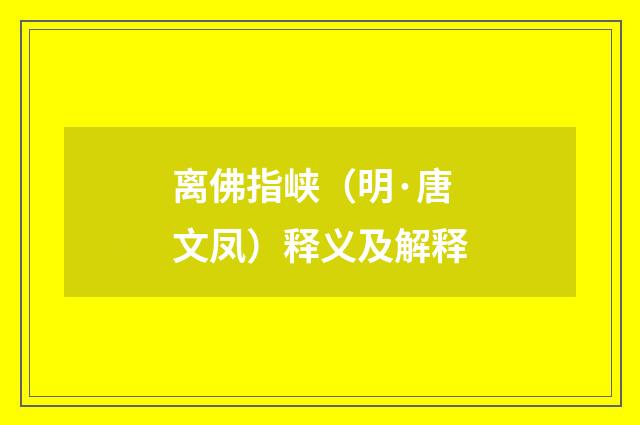 离佛指峡（明·唐文凤）释义及解释