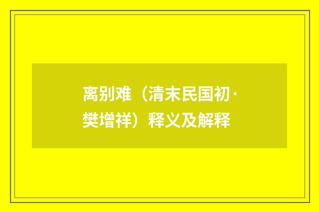 离别难（清末民国初·樊增祥）释义及解释