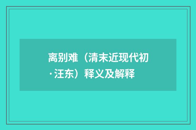 离别难（清末近现代初·汪东）释义及解释