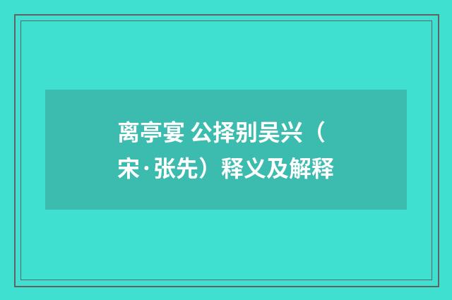 离亭宴 公择别吴兴（宋·张先）释义及解释