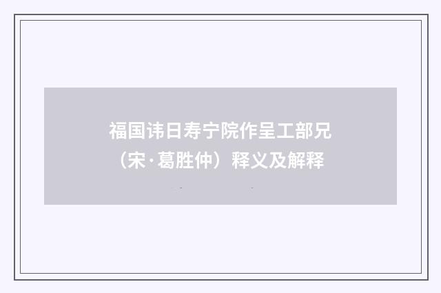 福国讳日寿宁院作呈工部兄（宋·葛胜仲）释义及解释