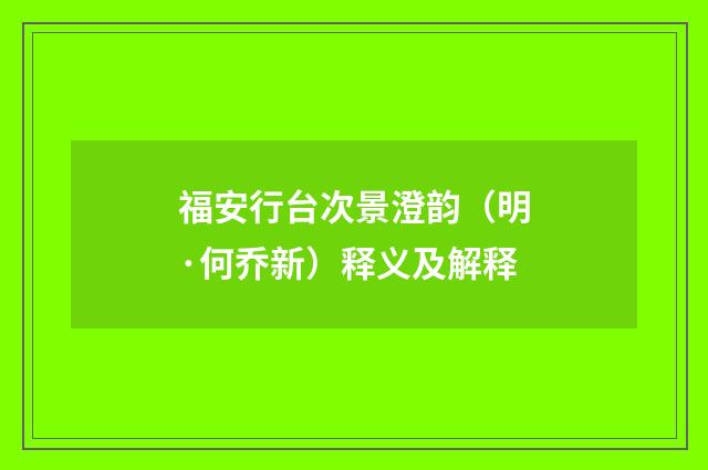 福安行台次景澄韵（明·何乔新）释义及解释