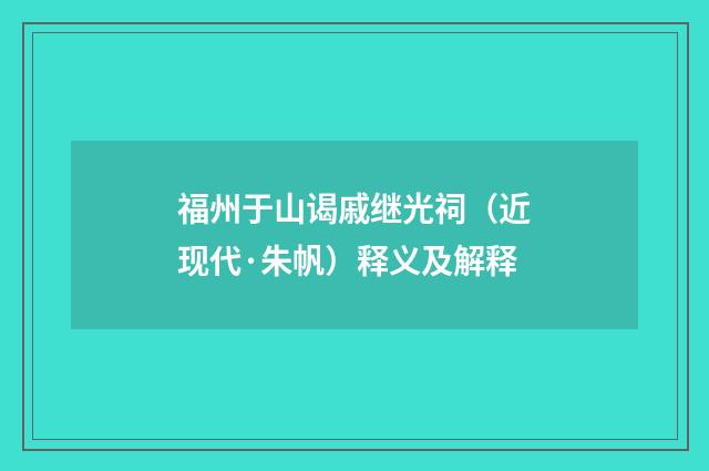 福州于山谒戚继光祠（近现代·朱帆）释义及解释