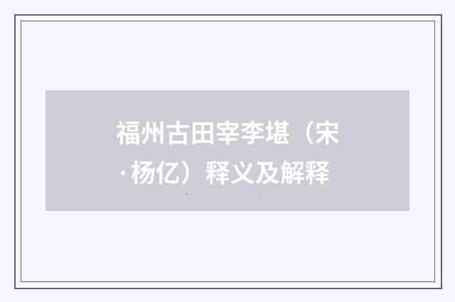 福州古田宰李堪（宋·杨亿）释义及解释