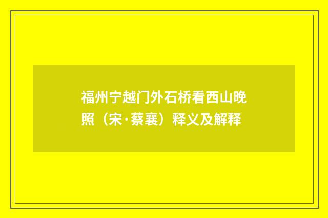 福州宁越门外石桥看西山晚照（宋·蔡襄）释义及解释