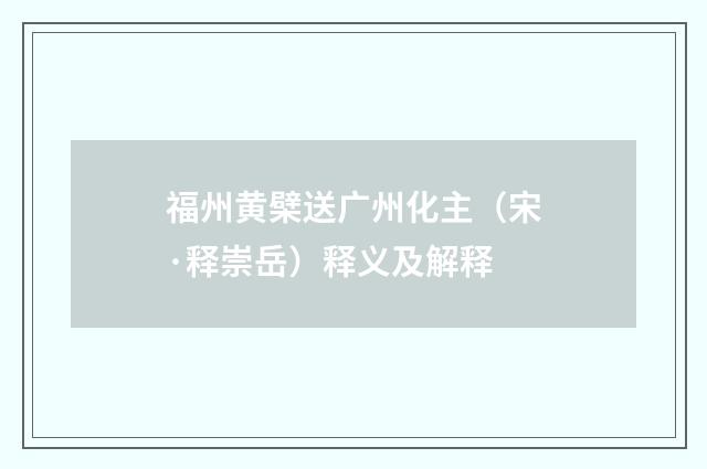 福州黄檗送广州化主（宋·释崇岳）释义及解释