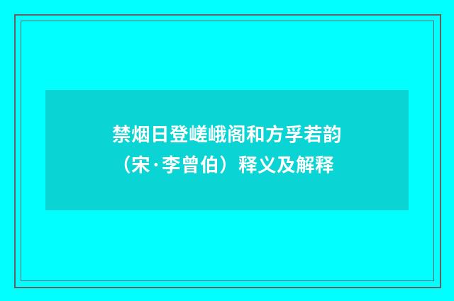 禁烟日登嵯峨阁和方孚若韵（宋·李曾伯）释义及解释