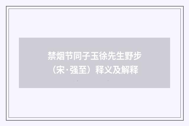 禁烟节同子玉徐先生野步（宋·强至）释义及解释