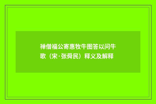 禅僧福公寄惠牧牛图答以问牛歌（宋·张舜民）释义及解释