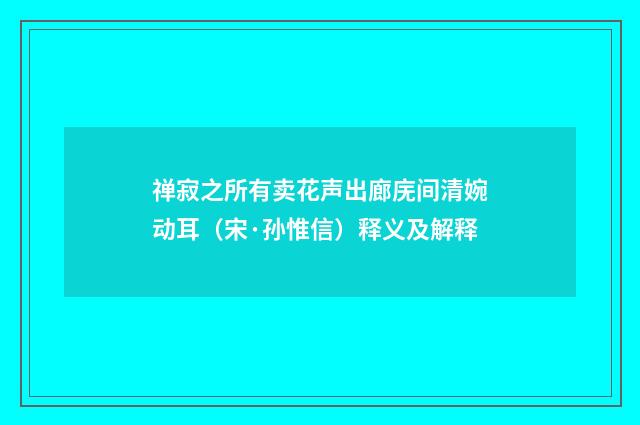 禅寂之所有卖花声出廊庑间清婉动耳（宋·孙惟信）释义及解释