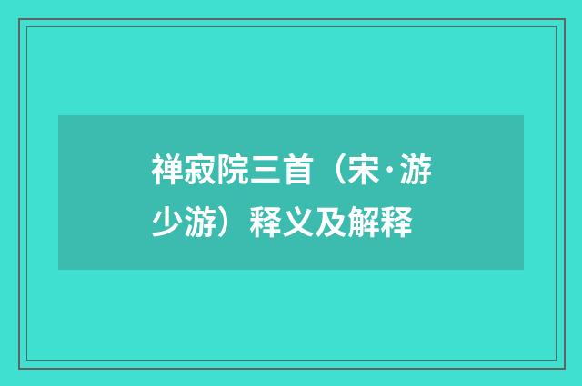 禅寂院三首（宋·游少游）释义及解释
