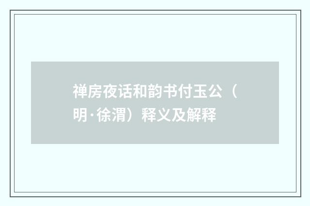 禅房夜话和韵书付玉公（明·徐渭）释义及解释