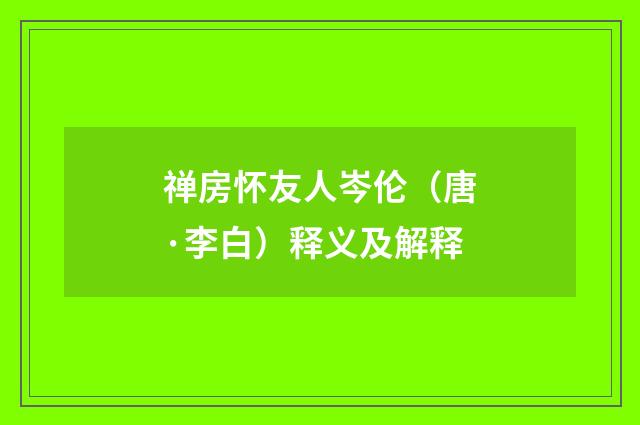 禅房怀友人岑伦（唐·李白）释义及解释