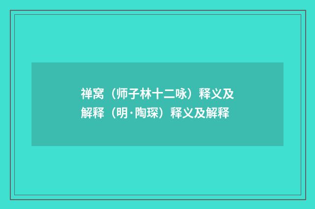 禅窝（师子林十二咏）释义及解释（明·陶琛）释义及解释