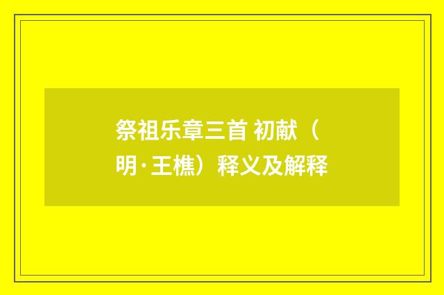 祭祖乐章三首 初献（明·王樵）释义及解释