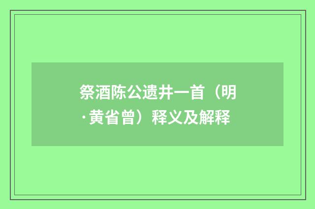 祭酒陈公遗井一首（明·黄省曾）释义及解释