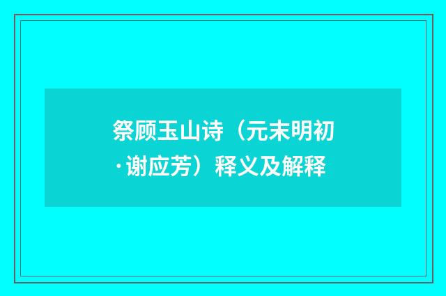 祭顾玉山诗（元末明初·谢应芳）释义及解释