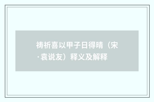 祷祈喜以甲子日得晴（宋·袁说友）释义及解释