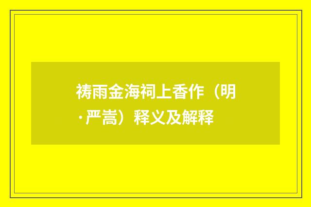 祷雨金海祠上香作（明·严嵩）释义及解释