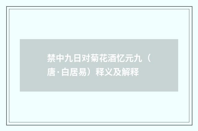 禁中九日对菊花酒忆元九（唐·白居易）释义及解释
