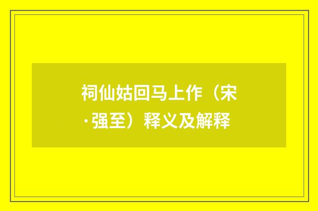 祠仙姑回马上作（宋·强至）释义及解释